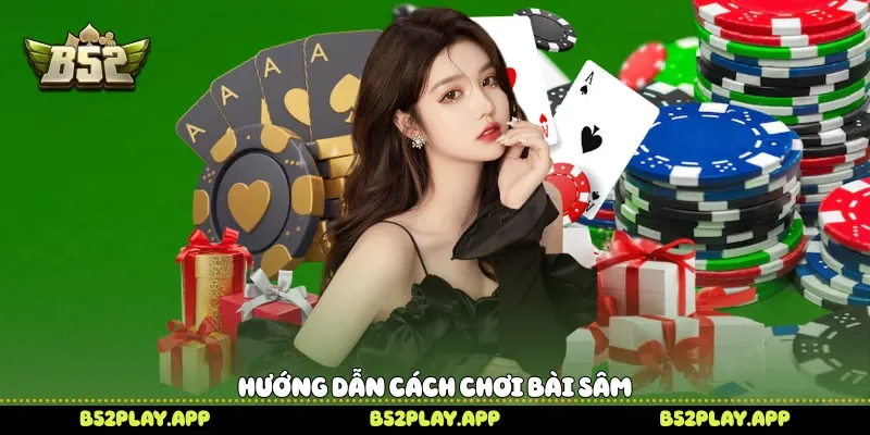 Hướng dẫn cách chơi bài Sâm 