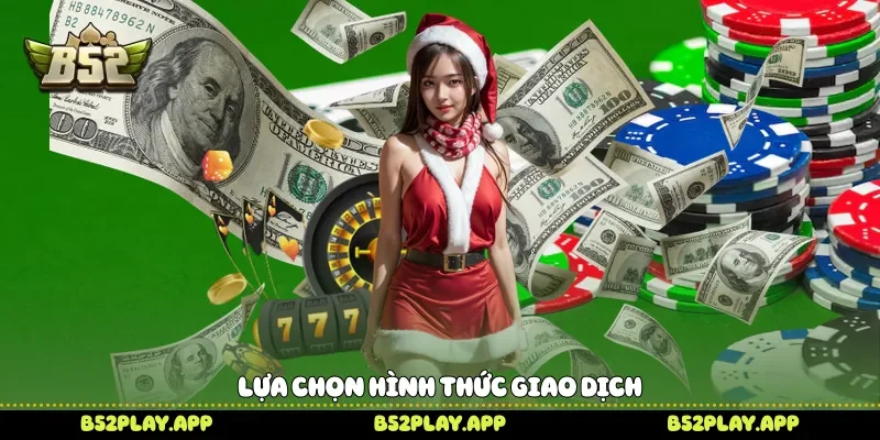 Rút Tiền B52 Nhanh Chóng Để Nhận Giao Dịch Thuận Tiện Mỗi Ngày Lựa chọn hình thức giao dịch