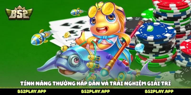 Tính năng thưởng hấp dẫn và trải nghiệm giải trí