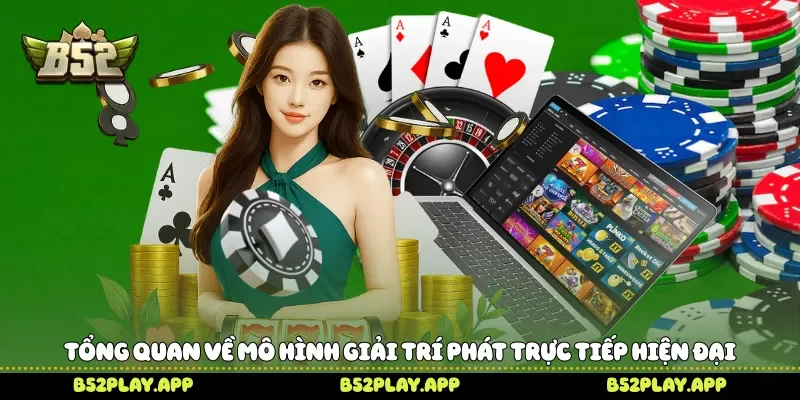 Tổng quan về mô hình giải trí phát trực tiếp hiện đại 
